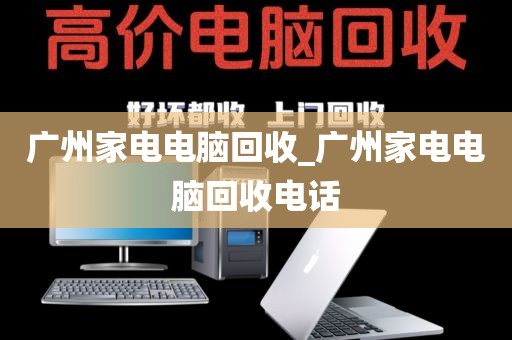 广州家电电脑回收_广州家电电脑回收电话