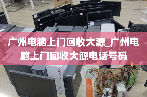 广州电脑上门回收大源_广州电脑上门回收大源电话号码