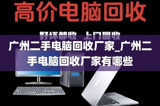 广州二手电脑回收厂家_广州二手电脑回收厂家有哪些