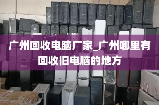 广州回收电脑厂家_广州哪里有回收旧电脑的地方