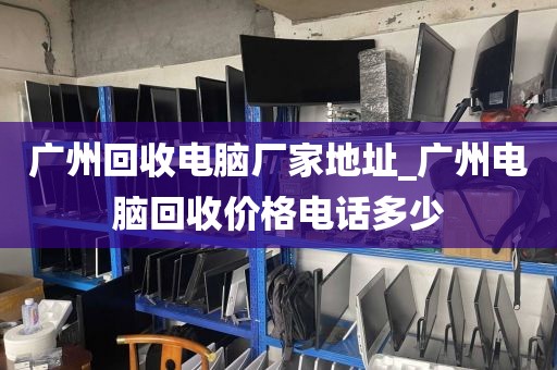 广州回收电脑厂家地址_广州电脑回收价格电话多少