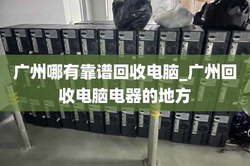 广州哪有靠谱回收电脑_广州回收电脑电器的地方