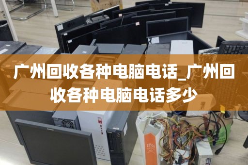 广州回收各种电脑电话_广州回收各种电脑电话多少