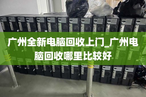 广州全新电脑回收上门_广州电脑回收哪里比较好