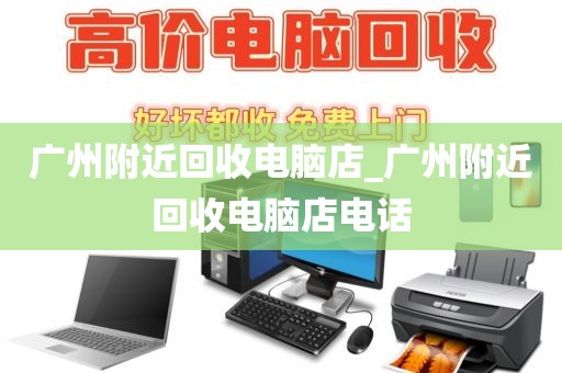 广州附近回收电脑店_广州附近回收电脑店电话