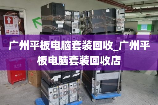 广州平板电脑套装回收_广州平板电脑套装回收店