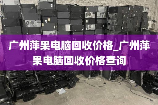 广州萍果电脑回收价格_广州萍果电脑回收价格查询