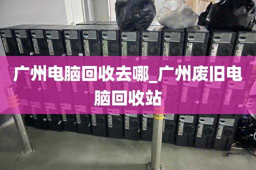 广州电脑回收去哪_广州废旧电脑回收站