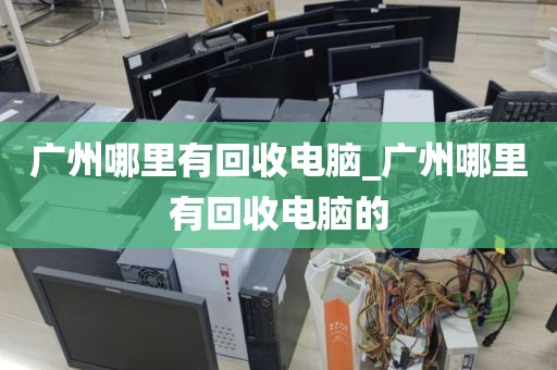 广州哪里有回收电脑_广州哪里有回收电脑的