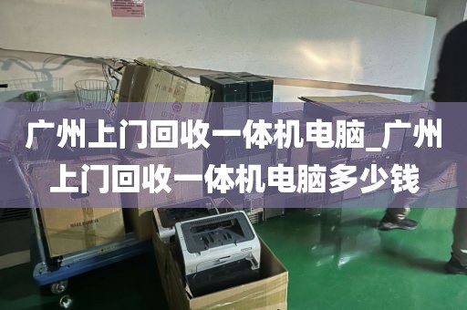 广州上门回收一体机电脑_广州上门回收一体机电脑多少钱