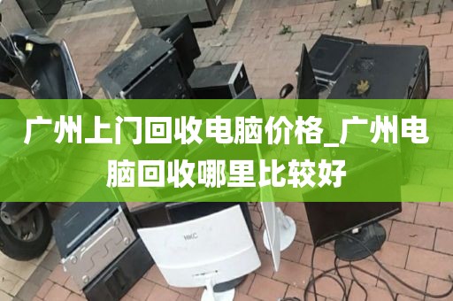 广州上门回收电脑价格_广州电脑回收哪里比较好