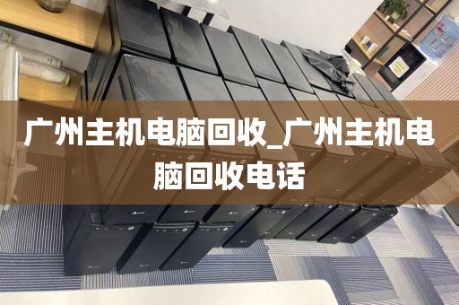 广州主机电脑回收_广州主机电脑回收电话