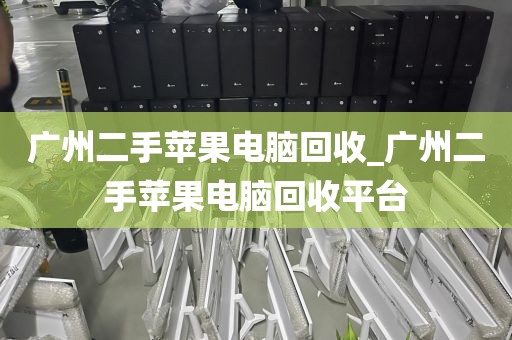 广州二手苹果电脑回收_广州二手苹果电脑回收平台