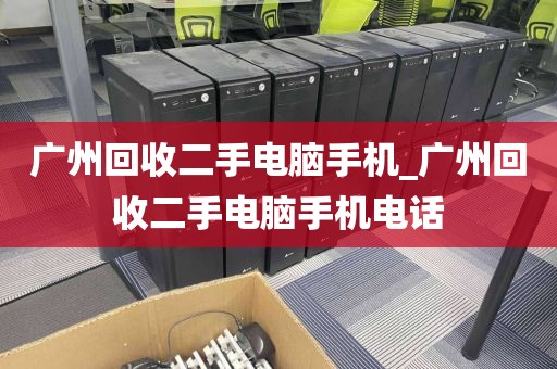 广州回收二手电脑手机_广州回收二手电脑手机电话