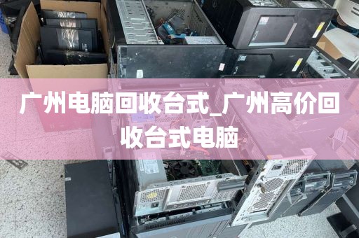 广州电脑回收台式_广州高价回收台式电脑