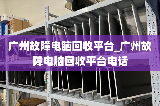 广州故障电脑回收平台_广州故障电脑回收平台电话