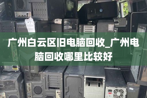 广州白云区旧电脑回收_广州电脑回收哪里比较好