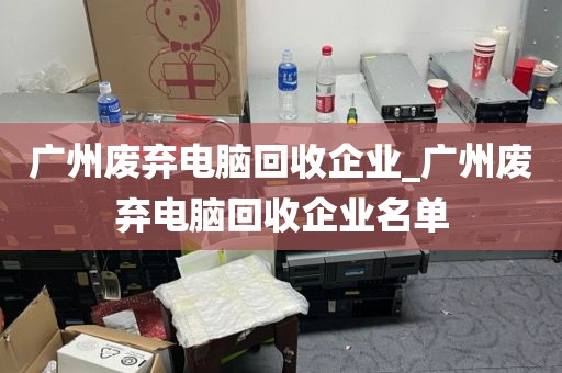 广州废弃电脑回收企业_广州废弃电脑回收企业名单