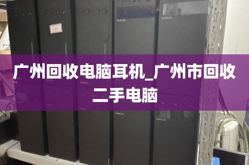 广州回收电脑耳机_广州市回收二手电脑