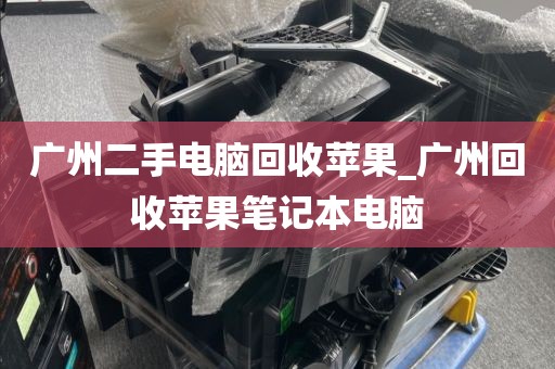 广州二手电脑回收苹果_广州回收苹果笔记本电脑