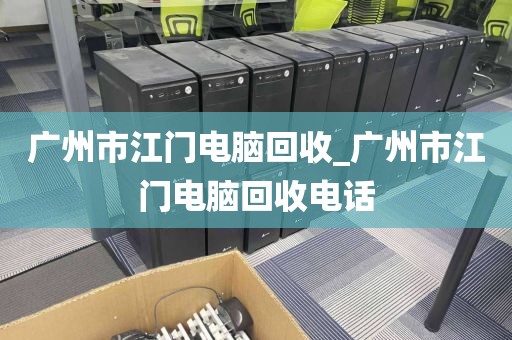 广州市江门电脑回收_广州市江门电脑回收电话