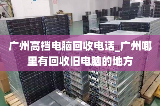 广州高档电脑回收电话_广州哪里有回收旧电脑的地方