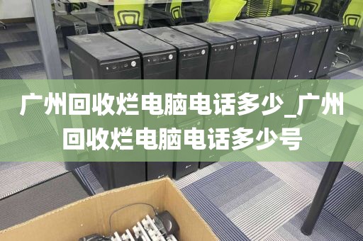 广州回收烂电脑电话多少_广州回收烂电脑电话多少号