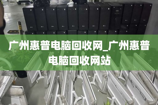 广州惠普电脑回收网_广州惠普电脑回收网站