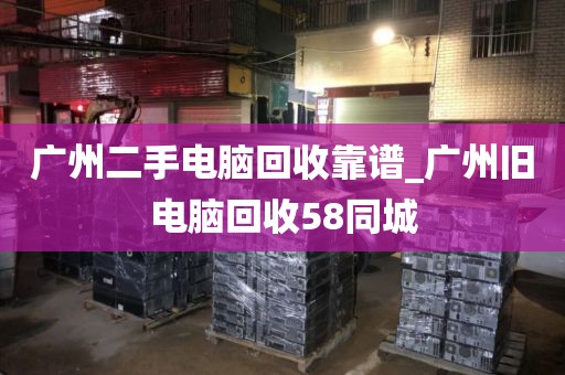 广州二手电脑回收靠谱_广州旧电脑回收58同城