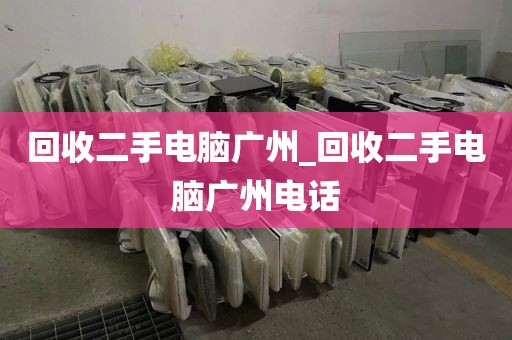 回收二手电脑广州_回收二手电脑广州电话