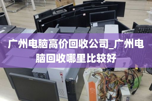 广州电脑高价回收公司_广州电脑回收哪里比较好