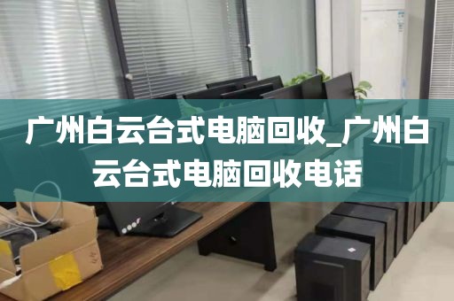 广州白云台式电脑回收_广州白云台式电脑回收电话