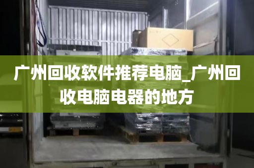 广州回收软件推荐电脑_广州回收电脑电器的地方