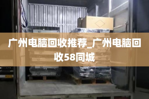 广州电脑回收推荐_广州电脑回收58同城