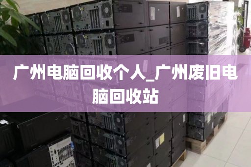 广州电脑回收个人_广州废旧电脑回收站