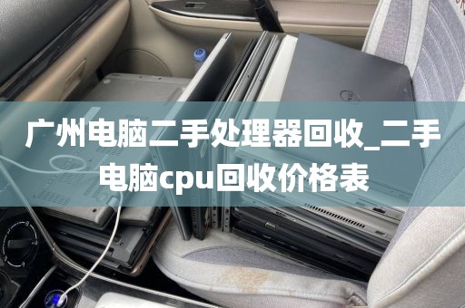 广州电脑二手处理器回收_二手电脑cpu回收价格表