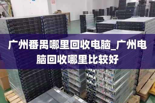 广州番禺哪里回收电脑_广州电脑回收哪里比较好