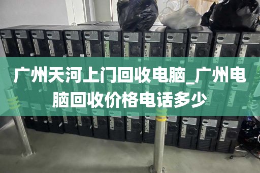 广州天河上门回收电脑_广州电脑回收价格电话多少