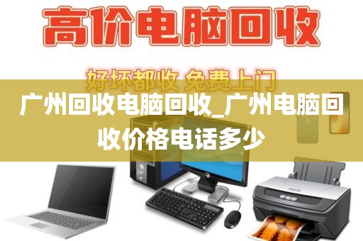 广州回收电脑回收_广州电脑回收价格电话多少