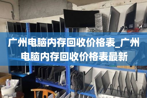 广州电脑内存回收价格表_广州电脑内存回收价格表最新