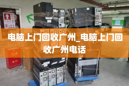 电脑上门回收广州_电脑上门回收广州电话