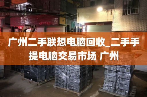 广州二手联想电脑回收_二手手提电脑交易市场 广州