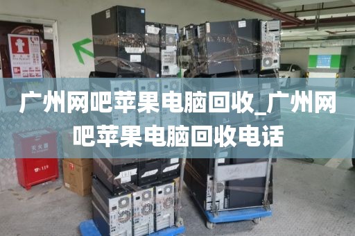 广州网吧苹果电脑回收_广州网吧苹果电脑回收电话