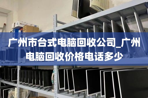 广州市台式电脑回收公司_广州电脑回收价格电话多少