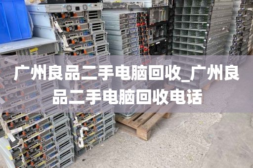 广州良品二手电脑回收_广州良品二手电脑回收电话