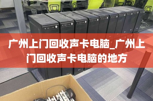 广州上门回收声卡电脑_广州上门回收声卡电脑的地方